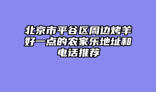 北京市平谷区周边烤羊好一点的农家乐地址和电话推荐