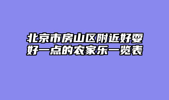 北京市房山区附近好耍好一点的农家乐一览表