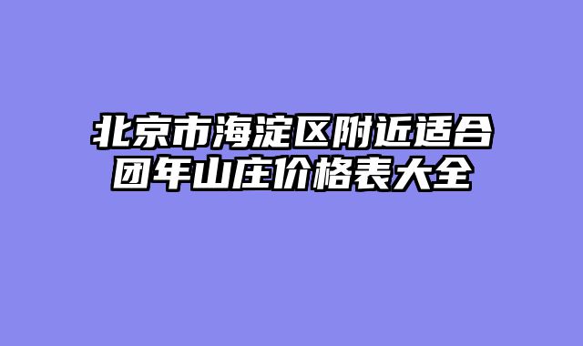 北京市海淀区附近适合团年山庄价格表大全