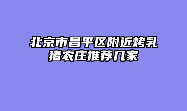 北京市昌平区附近烤乳猪农庄推荐几家