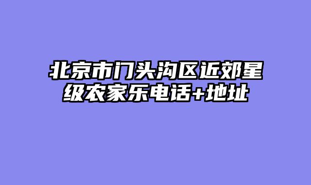 北京市门头沟区近郊星级农家乐电话+地址