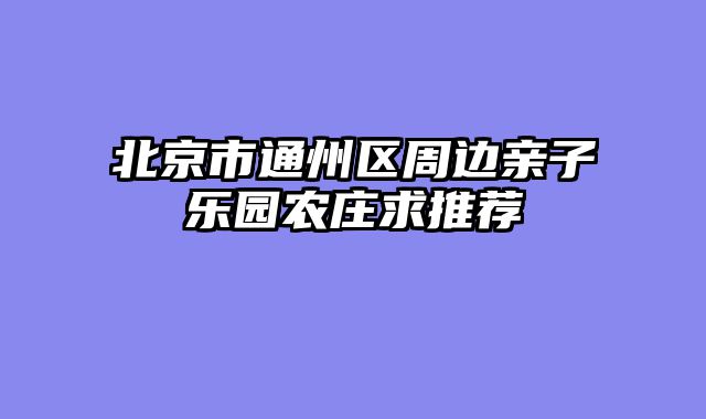北京市通州区周边亲子乐园农庄求推荐