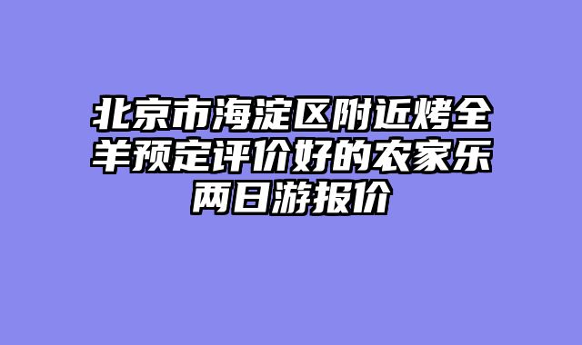 北京市海淀区附近烤全羊预定评价好的农家乐两日游报价