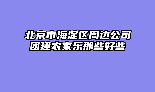 北京市海淀区周边公司团建农家乐那些好些