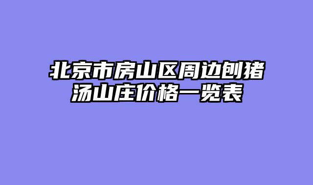 北京市房山区周边刨猪汤山庄价格一览表
