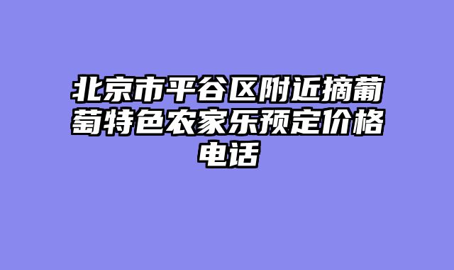 北京市平谷区附近摘葡萄特色农家乐预定价格电话