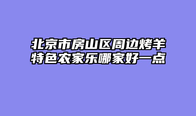 北京市房山区周边烤羊特色农家乐哪家好一点