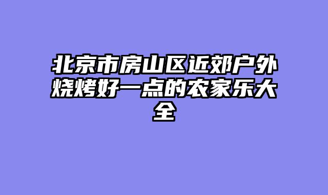 北京市房山区近郊户外烧烤好一点的农家乐大全