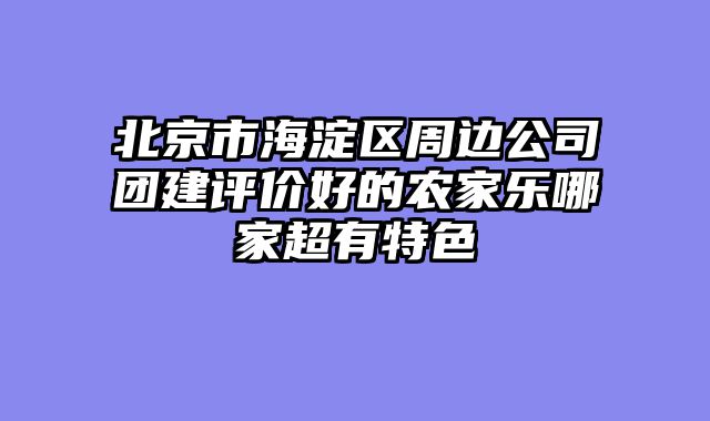 北京市海淀区周边公司团建评价好的农家乐哪家超有特色
