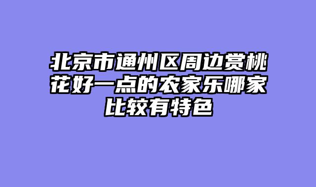 北京市通州区周边赏桃花好一点的农家乐哪家比较有特色