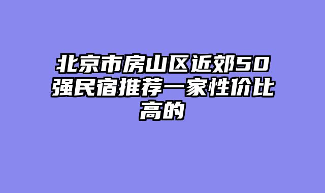 北京市房山区近郊50强民宿推荐一家性价比高的