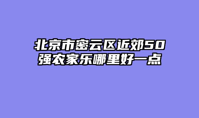北京市密云区近郊50强农家乐哪里好一点