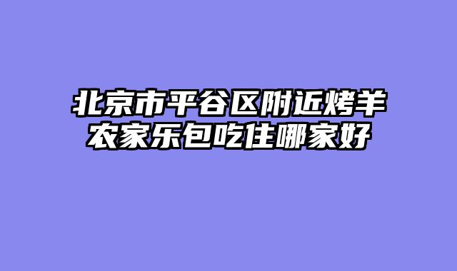 北京市平谷区附近烤羊农家乐包吃住哪家好