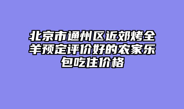 北京市通州区近郊烤全羊预定评价好的农家乐包吃住价格