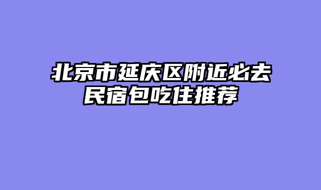 北京市延庆区附近必去民宿包吃住推荐