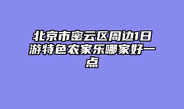 北京市密云区周边1日游特色农家乐哪家好一点