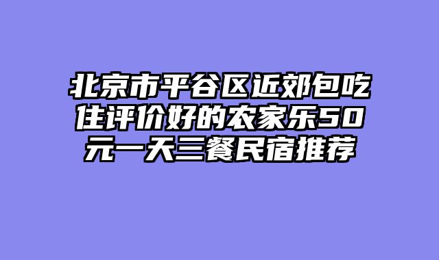 北京市平谷区近郊包吃住评价好的农家乐50元一天三餐民宿推荐