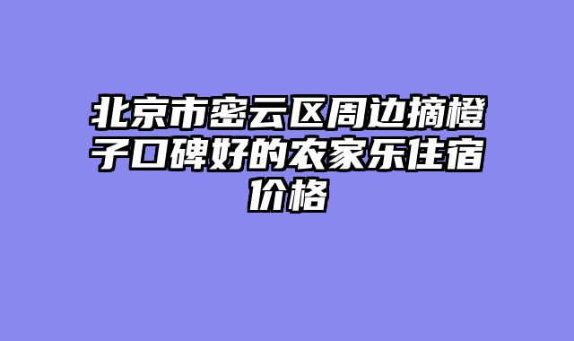 北京市密云区周边摘橙子口碑好的农家乐住宿价格