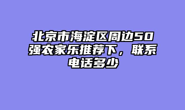 北京市海淀区周边50强农家乐推荐下，联系电话多少