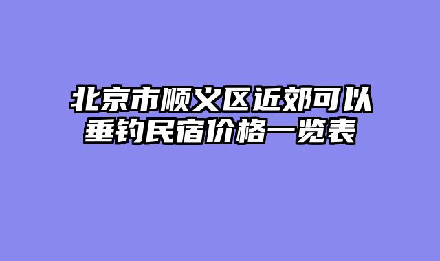 北京市顺义区近郊可以垂钓民宿价格一览表