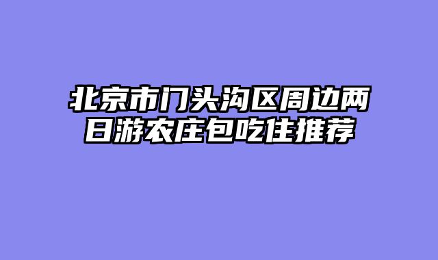北京市门头沟区周边两日游农庄包吃住推荐
