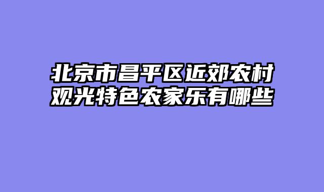 北京市昌平区近郊农村观光特色农家乐有哪些