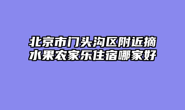 北京市门头沟区附近摘水果农家乐住宿哪家好