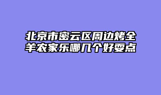 北京市密云区周边烤全羊农家乐哪几个好耍点