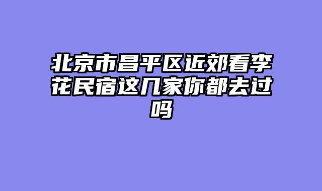 北京市昌平区近郊看李花民宿这几家你都去过吗