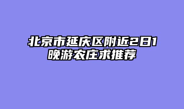 北京市延庆区附近2日1晚游农庄求推荐