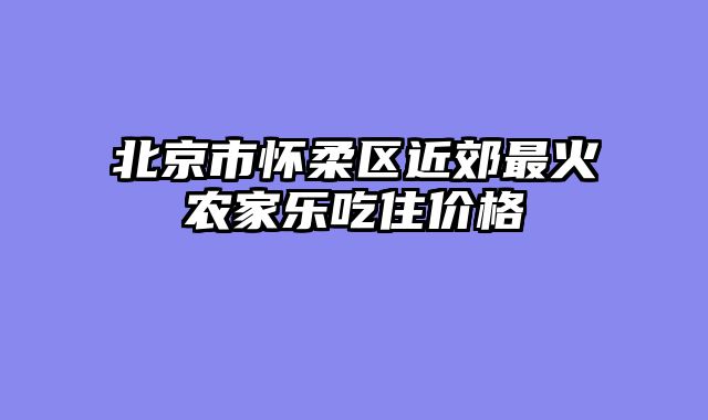 北京市怀柔区近郊最火农家乐吃住价格