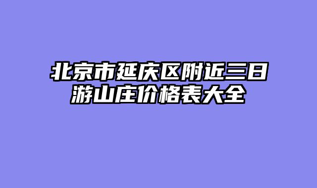 北京市延庆区附近三日游山庄价格表大全