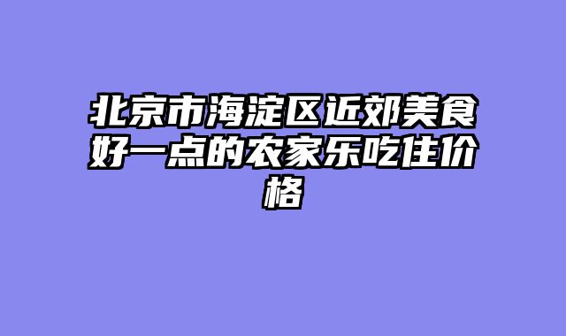 北京市海淀区近郊美食好一点的农家乐吃住价格