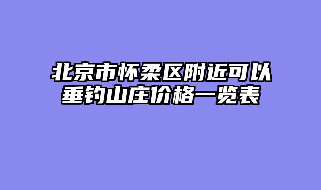 北京市怀柔区附近可以垂钓山庄价格一览表