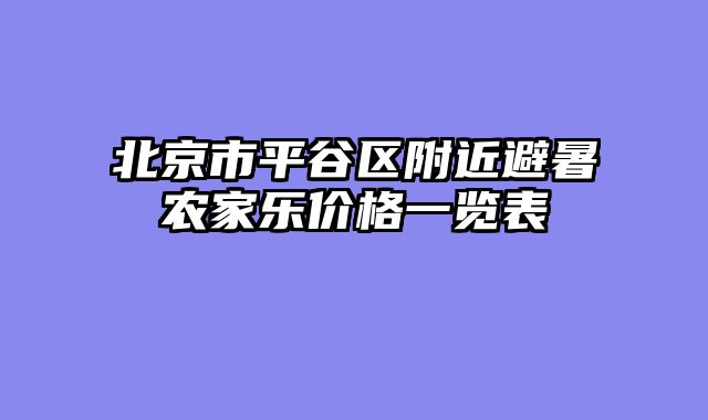 北京市平谷区附近避暑农家乐价格一览表