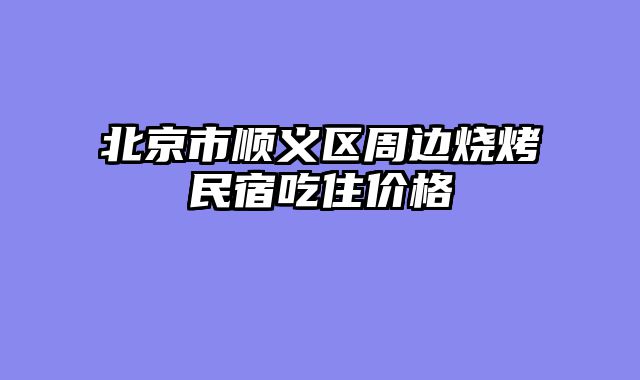 北京市顺义区周边烧烤民宿吃住价格