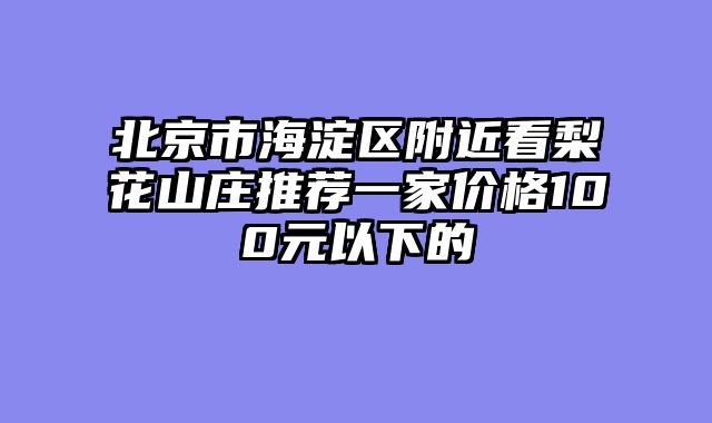 北京市海淀区附近看梨花山庄推荐一家价格100元以下的