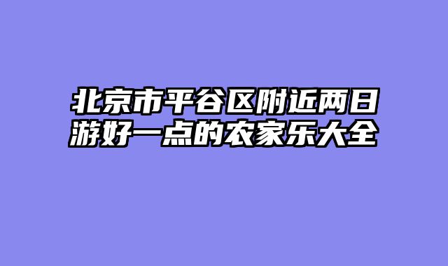 北京市平谷区附近两日游好一点的农家乐大全