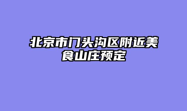 北京市门头沟区附近美食山庄预定