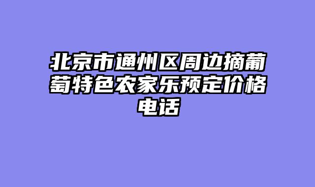 北京市通州区周边摘葡萄特色农家乐预定价格电话