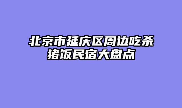北京市延庆区周边吃杀猪饭民宿大盘点