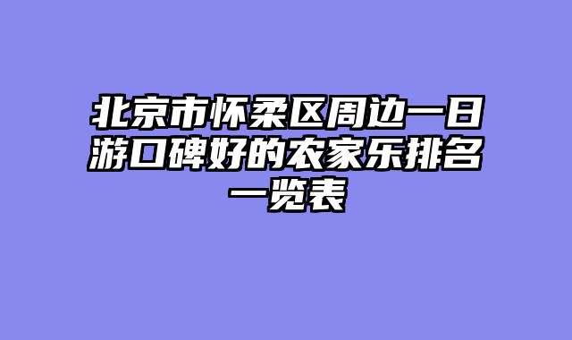 北京市怀柔区周边一日游口碑好的农家乐排名一览表