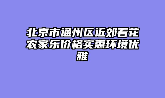北京市通州区近郊看花农家乐价格实惠环境优雅
