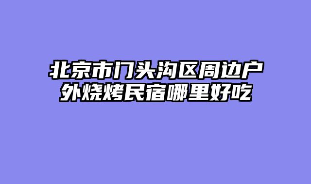 北京市门头沟区周边户外烧烤民宿哪里好吃