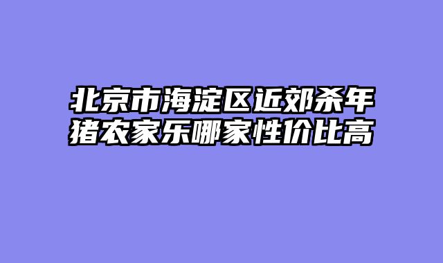 北京市海淀区近郊杀年猪农家乐哪家性价比高