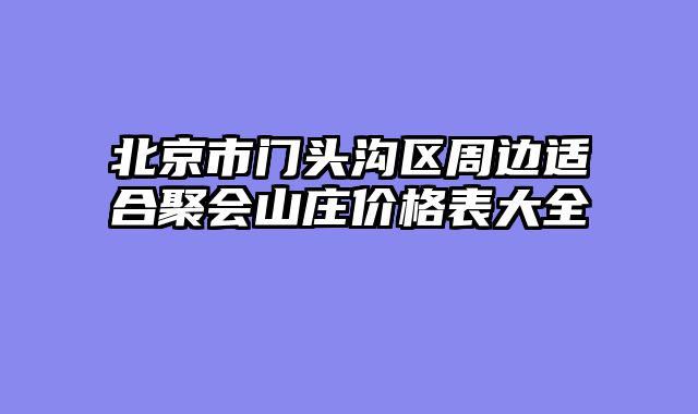 北京市门头沟区周边适合聚会山庄价格表大全