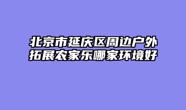 北京市延庆区周边户外拓展农家乐哪家环境好