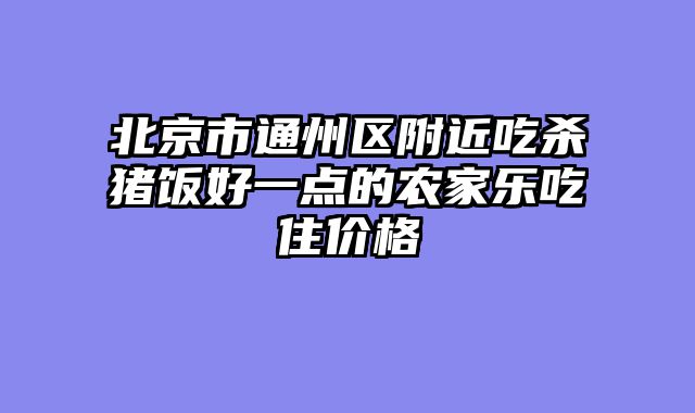 北京市通州区附近吃杀猪饭好一点的农家乐吃住价格