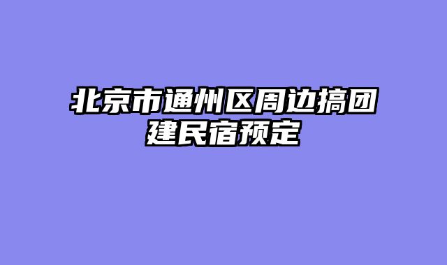 北京市通州区周边搞团建民宿预定