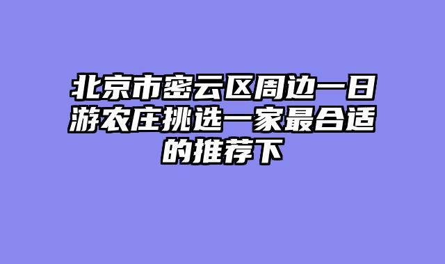 北京市密云区周边一日游农庄挑选一家最合适的推荐下